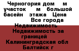 Черногория дом 620м2,участок 990 м2 ,большой басейн,3 этажа › Цена ­ 650 000 - Все города Недвижимость » Недвижимость за границей   . Калининградская обл.,Балтийск г.